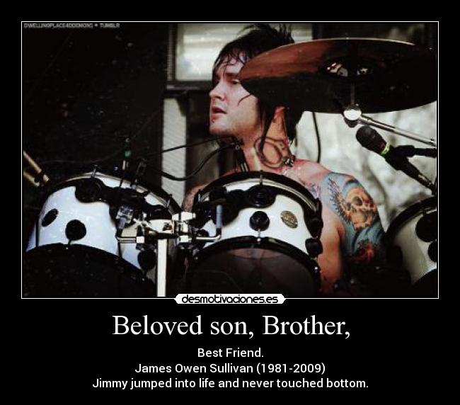 Beloved son, Brother, - Best Friend.
James Owen Sullivan (1981-2009)
Jimmy jumped into life and never touched bottom.