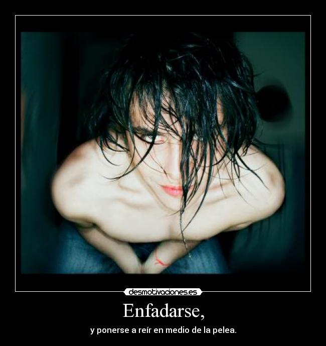 Enfadarse, - y ponerse a reír en medio de la pelea.