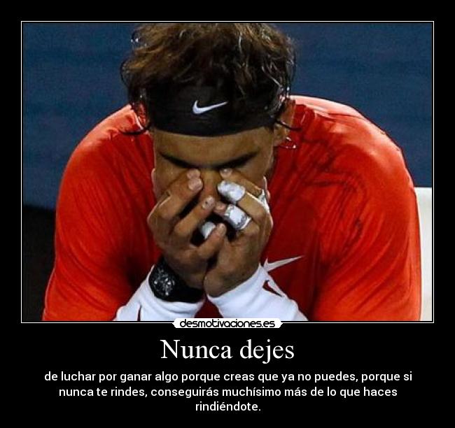 Nunca dejes - de luchar por ganar algo porque creas que ya no puedes, porque si
nunca te rindes, conseguirás muchísimo más de lo que haces
rindiéndote.