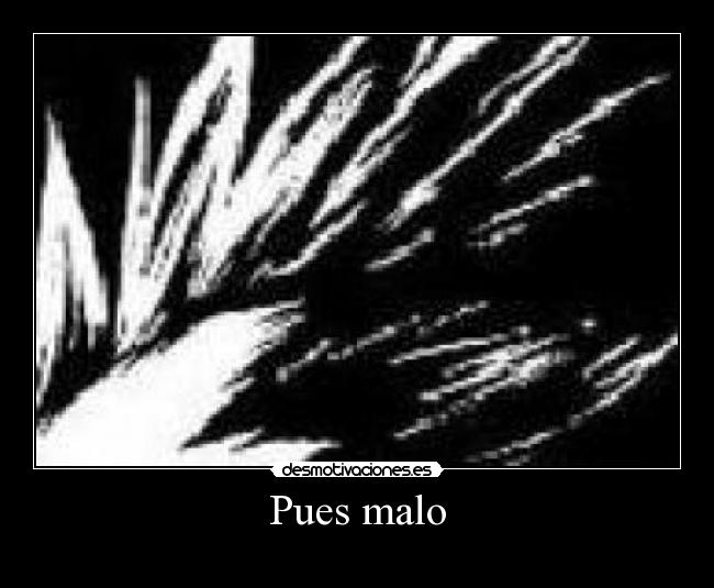 Pues malo - 