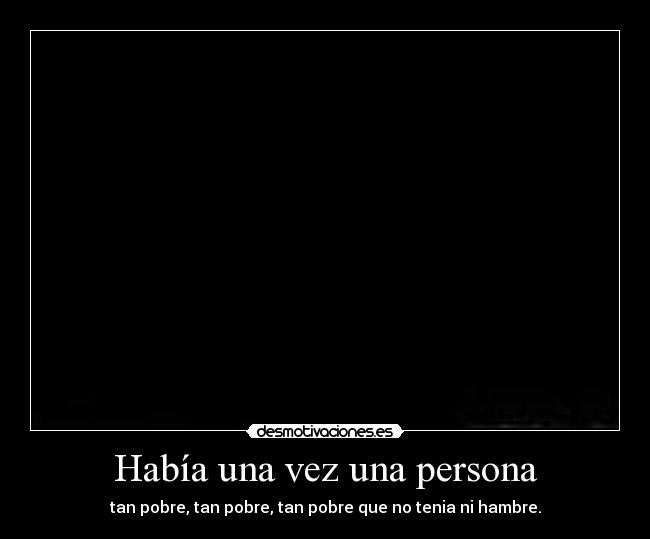 Había una vez una persona - tan pobre, tan pobre, tan pobre que no tenia ni hambre.