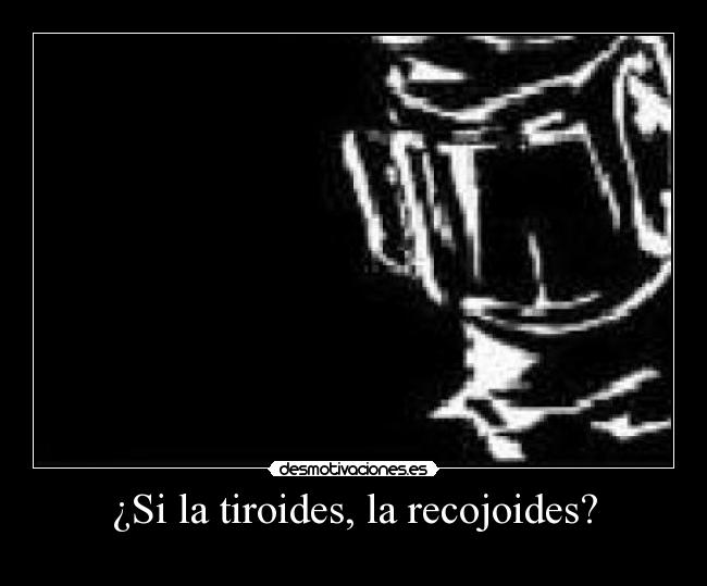 ¿Si la tiroides, la recojoides? - 