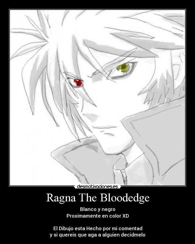 Ragna The Bloodedge - Blanco y negro
Proximamente en color XD
El Dibujo esta Hecho por mi comentad
y si quereis que aga a alguien decidmelo