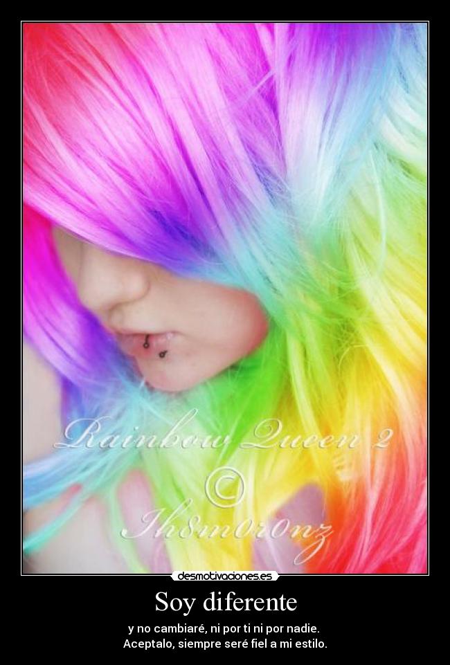 Soy diferente - y no cambiaré, ni por ti ni por nadie.
Aceptalo, siempre seré fiel a mi estilo.