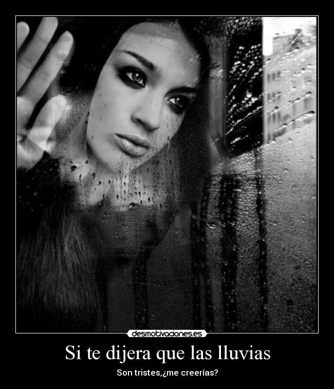 Si te dijera que las lluvias - Son tristes,¿me creerías?