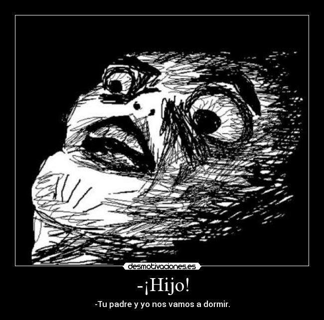 -¡Hijo! - -Tu padre y yo nos vamos a dormir.