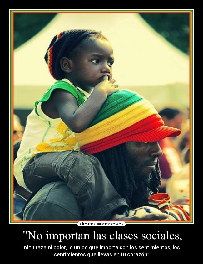 No importan las clases sociales, - ni tu raza ni color, lo único que importa son los sentimientos, los
sentimientos que llevas en tu corazón”