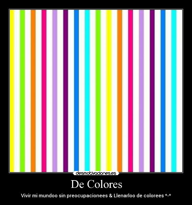 De Colores - Vivir mi mundoo sin preocupacionees & Llenarloo de colorees *-*