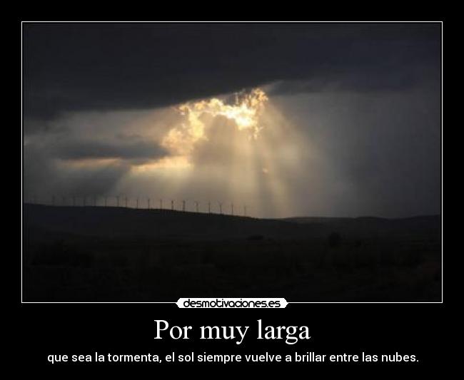 Por muy larga - que sea la tormenta, el sol siempre vuelve a brillar entre las nubes.