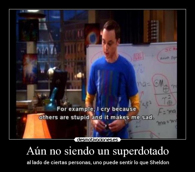 Aún no siendo un superdotado - al lado de ciertas personas, uno puede sentir lo que Sheldon