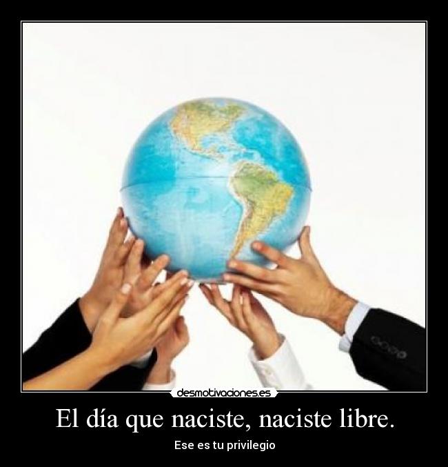 El día que naciste, naciste libre. - Ese es tu privilegio