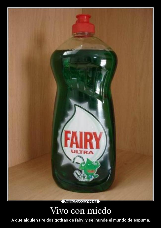Vivo con miedo - A que alguien tire dos gotitas de fairy, y se inunde el mundo de espuma.