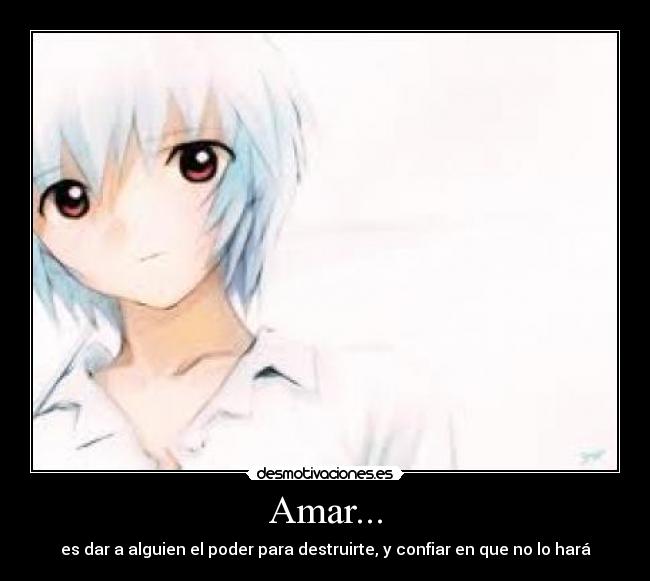 Amar... - es dar a alguien el poder para destruirte, y confiar en que no lo hará