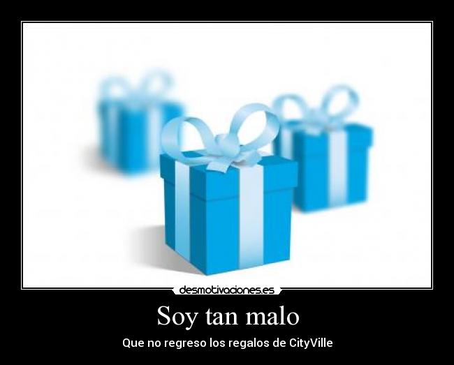 Soy tan malo - Que no regreso los regalos de CityVille