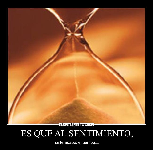 ES QUE AL SENTIMIENTO, - se le acaba, el tiempo....