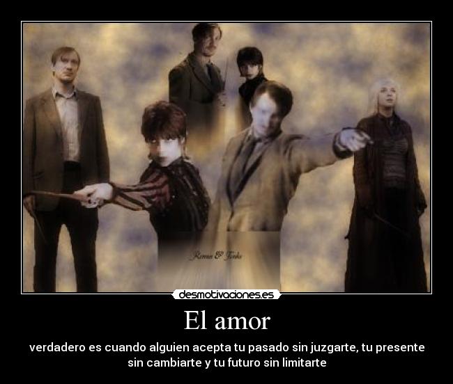 El amor - verdadero es cuando alguien acepta tu pasado sin juzgarte, tu presente
sin cambiarte y tu futuro sin limitarte