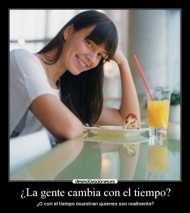 ¿La gente cambia con el tiempo? - ¿O con el tiempo muestran quienes son realmente?