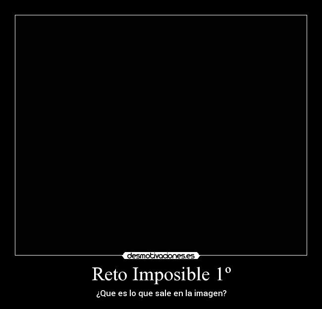 Reto Imposible 1º - ¿Que es lo que sale en la imagen?