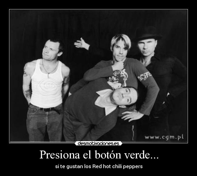 Presiona el botón verde... - si te gustan los Red hot chili peppers