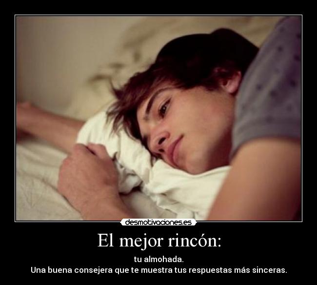 El mejor rincón: - tu almohada.
Una buena consejera que te muestra tus respuestas más sinceras.