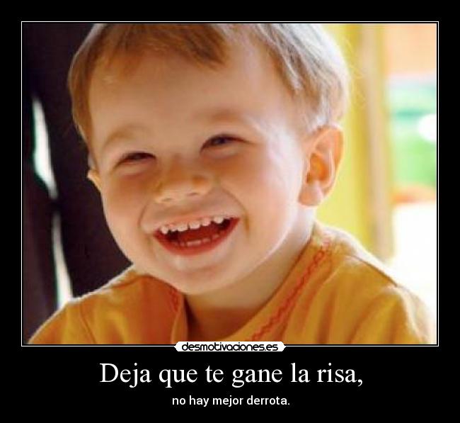 Deja que te gane la risa, - no hay mejor derrota.