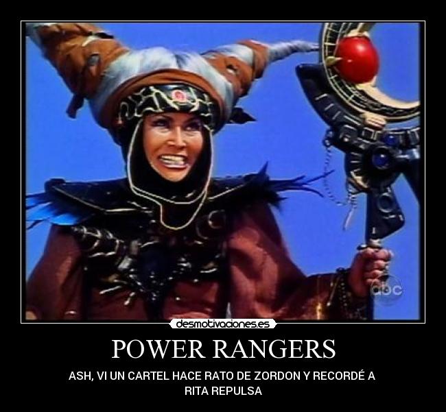 POWER RANGERS - ASH, VI UN CARTEL HACE RATO DE ZORDON Y RECORDÉ A
RITA REPULSA