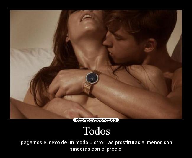 Todos - pagamos el sexo de un modo u otro. Las prostitutas al menos son
sinceras con el precio.
