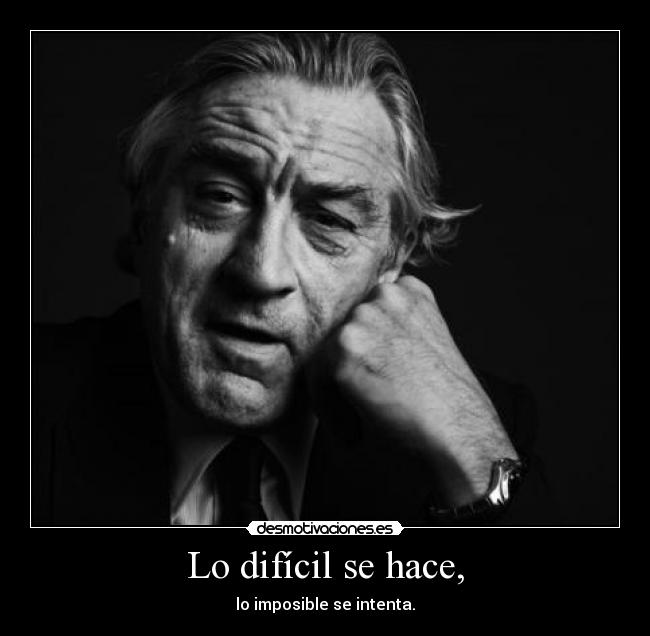 Lo difícil se hace, - lo imposible se intenta.