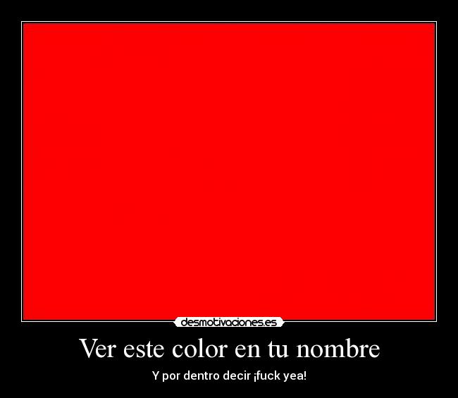 Ver este color en tu nombre - Y por dentro decir ¡fuck yea!