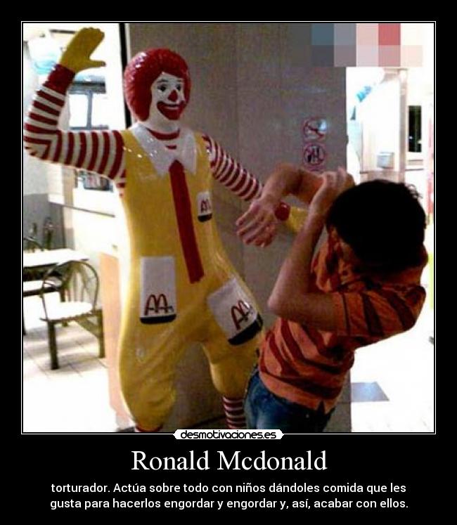 Ronald Mcdonald - torturador. Actúa sobre todo con niños dándoles comida que les
gusta para hacerlos engordar y engordar y, así, acabar con ellos.