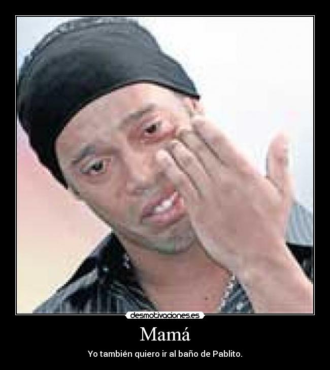 Mamá - Yo también quiero ir al baño de Pablito.