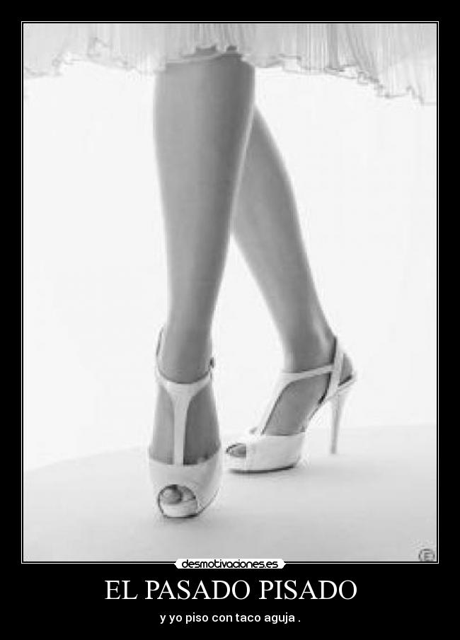 EL PASADO PISADO - y yo piso con taco aguja .