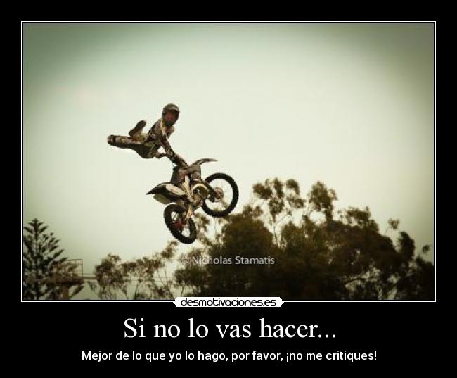 Si no lo vas hacer... - Mejor de lo que yo lo hago, por favor, ¡no me critiques!