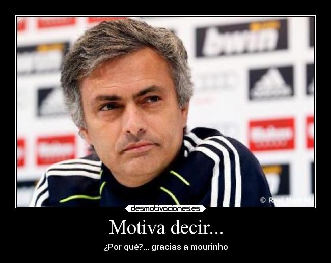 Motiva decir... - ¿Por qué?... gracias a mourinho