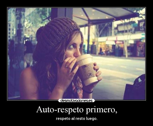 Auto-respeto primero, - respeto al resto luego.