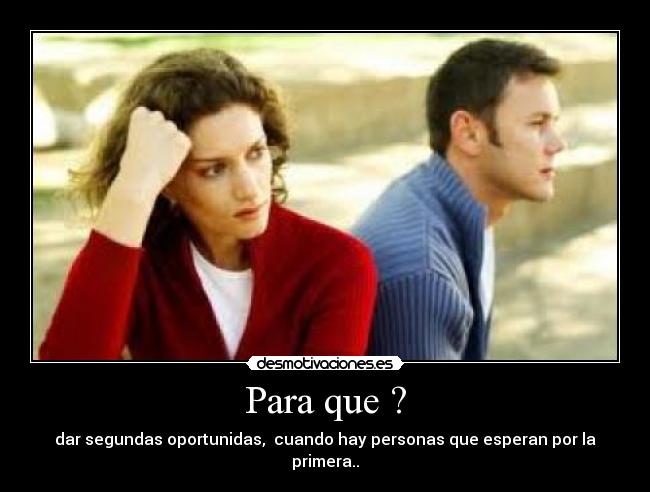 Para que ? - dar segundas oportunidas,  cuando hay personas que esperan por la primera..