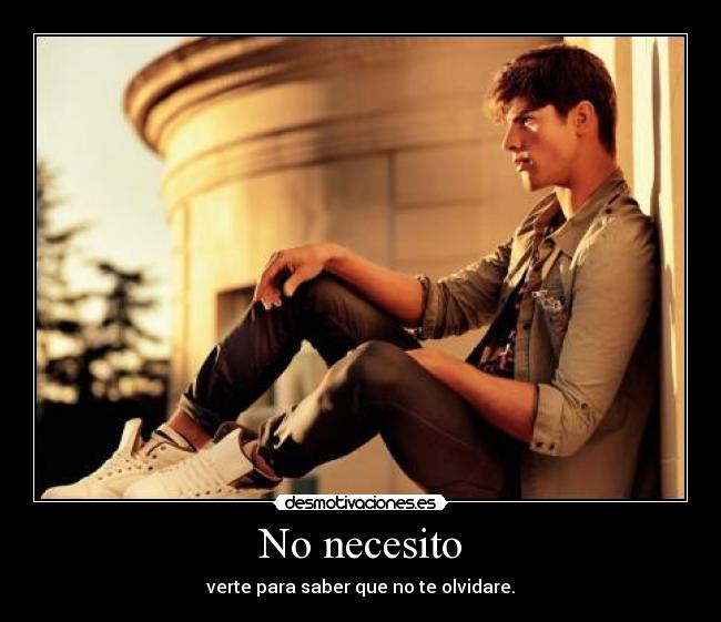 No necesito - verte para saber que no te olvidare.