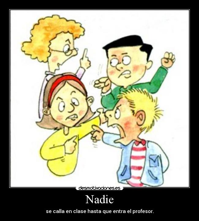 Nadie - se calla en clase hasta que entra el profesor.