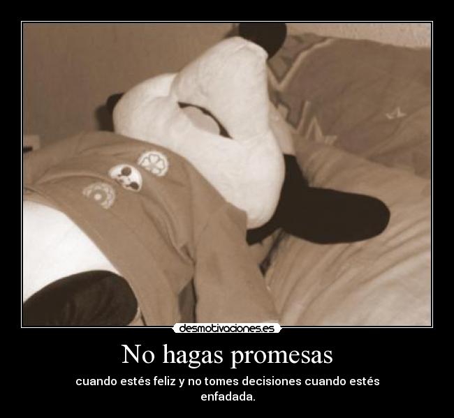 No hagas promesas - cuando estés feliz y no tomes decisiones cuando estés
enfadada.