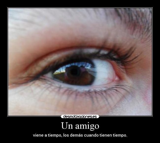 Un amigo - viene a tiempo, los demás cuando tienen tiempo.