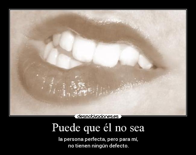 Puede que él no sea - la persona perfecta, pero para mí,
no tienen ningún defecto.