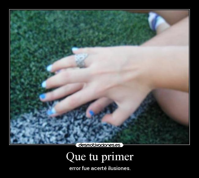 Que tu primer - error fue acerté ilusiones.