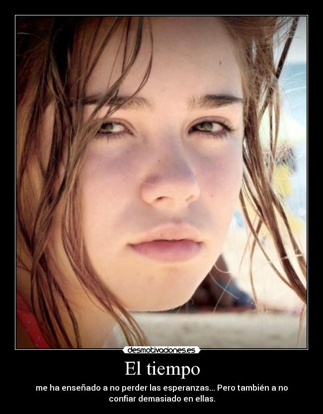 El tiempo - me ha enseñado a no perder las esperanzas... Pero también a no
confiar demasiado en ellas.