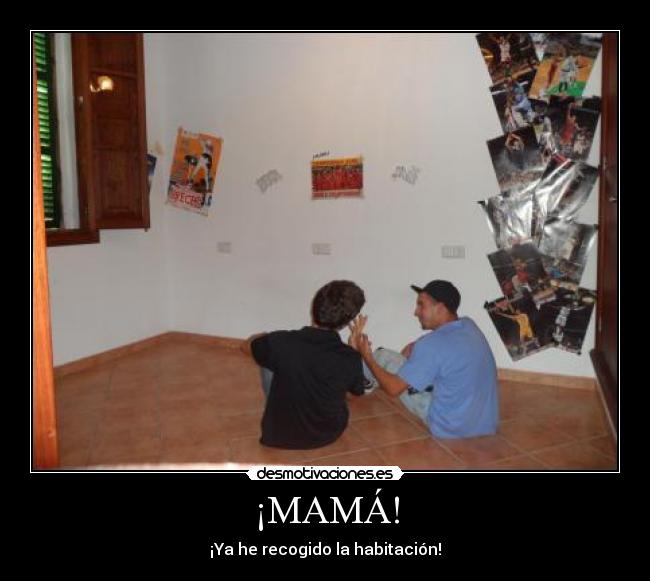 ¡MAMÁ! - ¡Ya he recogido la habitación!