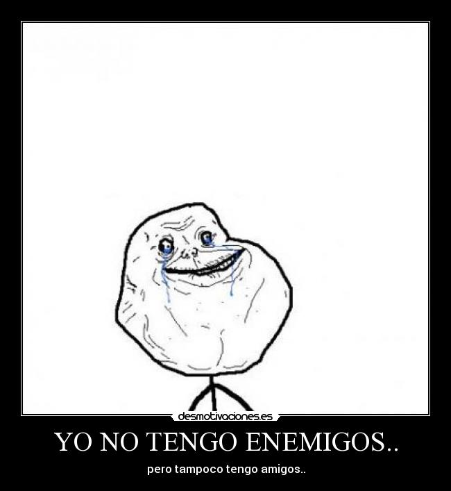 carteles tener amigos enemigos for ever alone pobre solitario siempre triste ilusionado desmotivaciones
