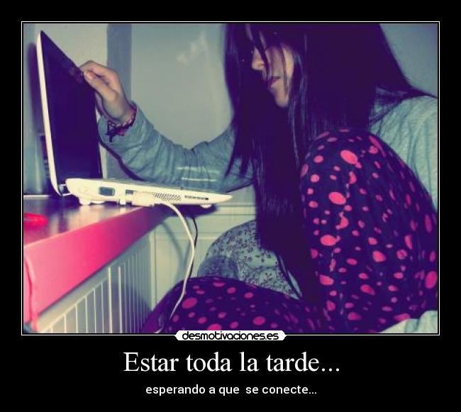 Estar toda la tarde... -