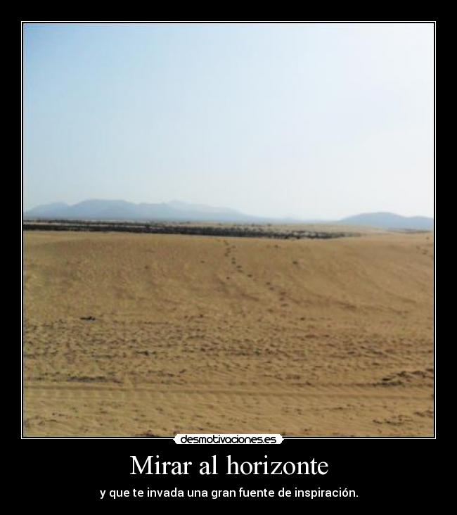 Mirar al horizonte - y que te invada una gran fuente de inspiración.