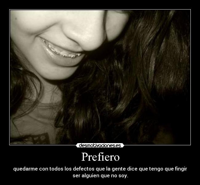 Prefiero - quedarme con todos los defectos que la gente dice que tengo que fingir
ser alguien que no soy.
