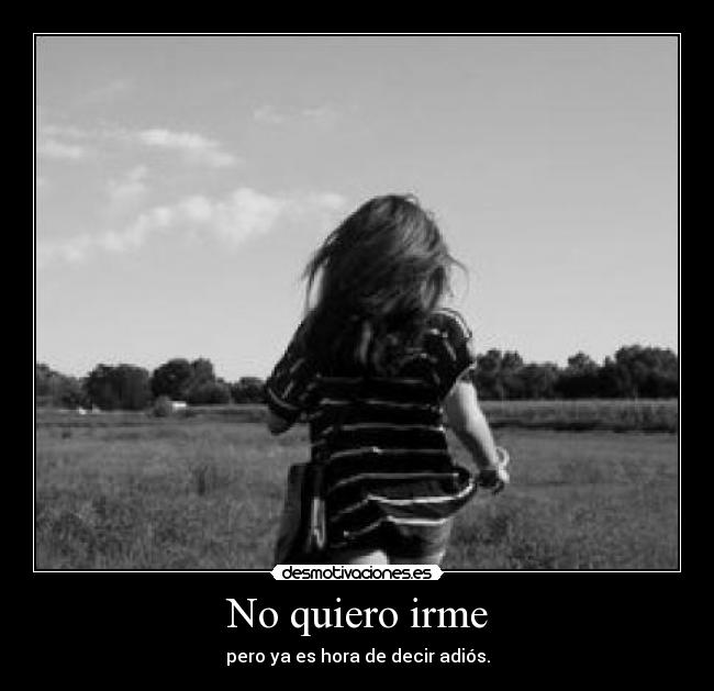 No quiero irme - pero ya es hora de decir adiós.