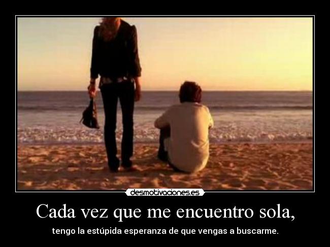 Cada vez que me encuentro sola, -